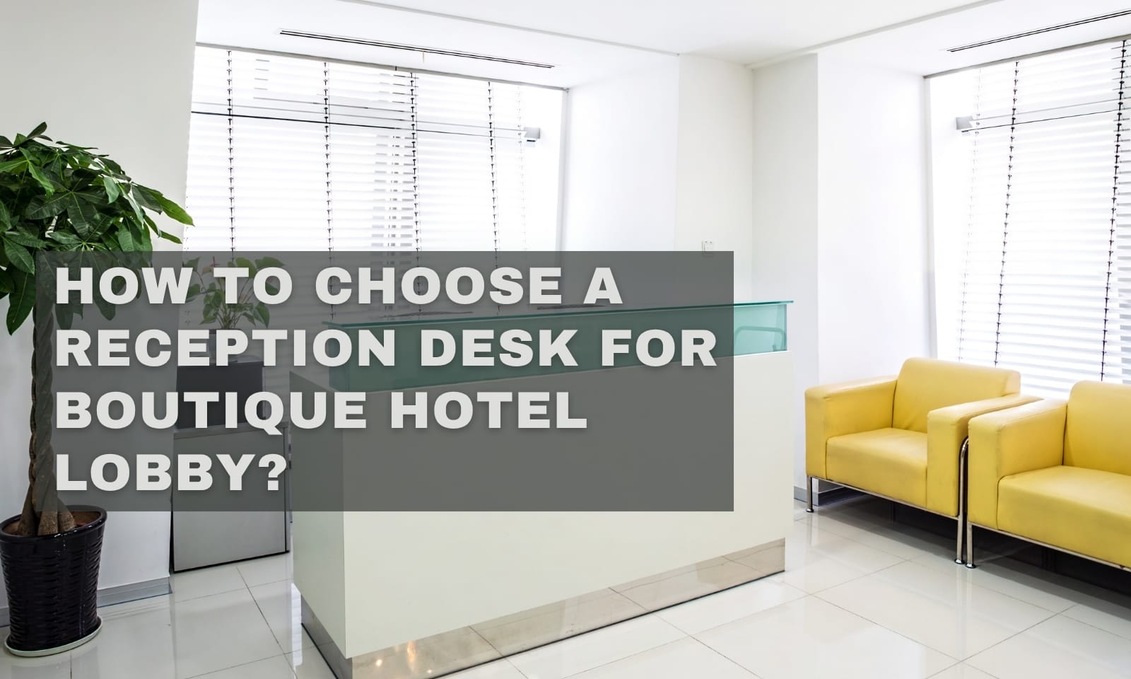 How To Choose A Reception Desk For Boutique Hotel Lobby?