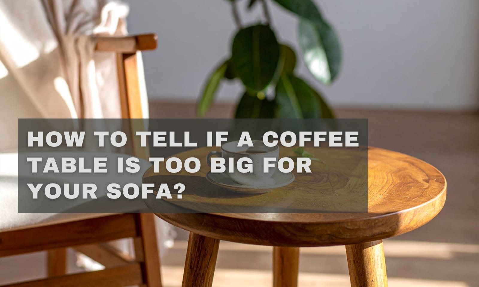 How To Tell If A Coffee Table Is Too Big For Your Sofa?