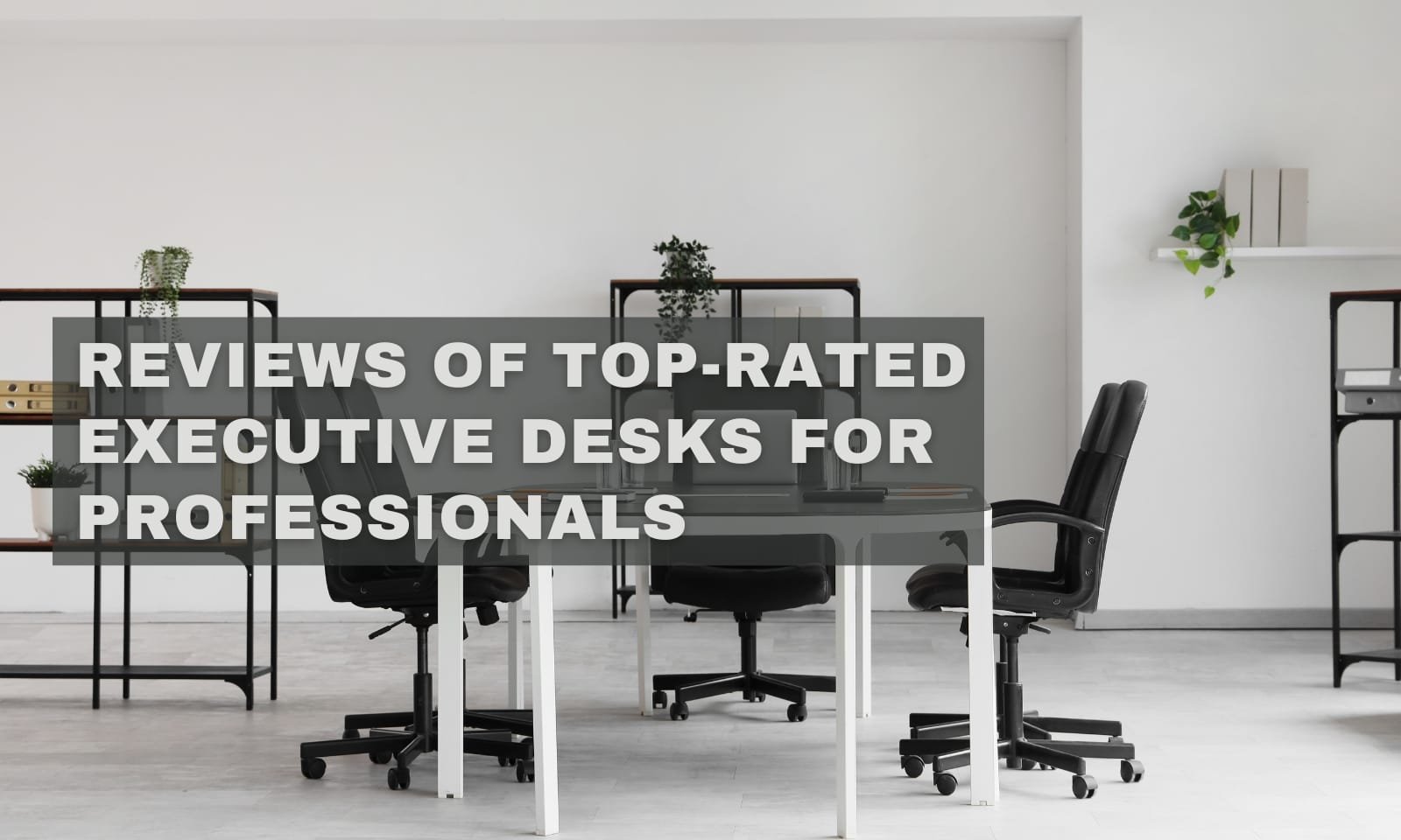 Reviews of Top-Rated Executive Desks for Professionals