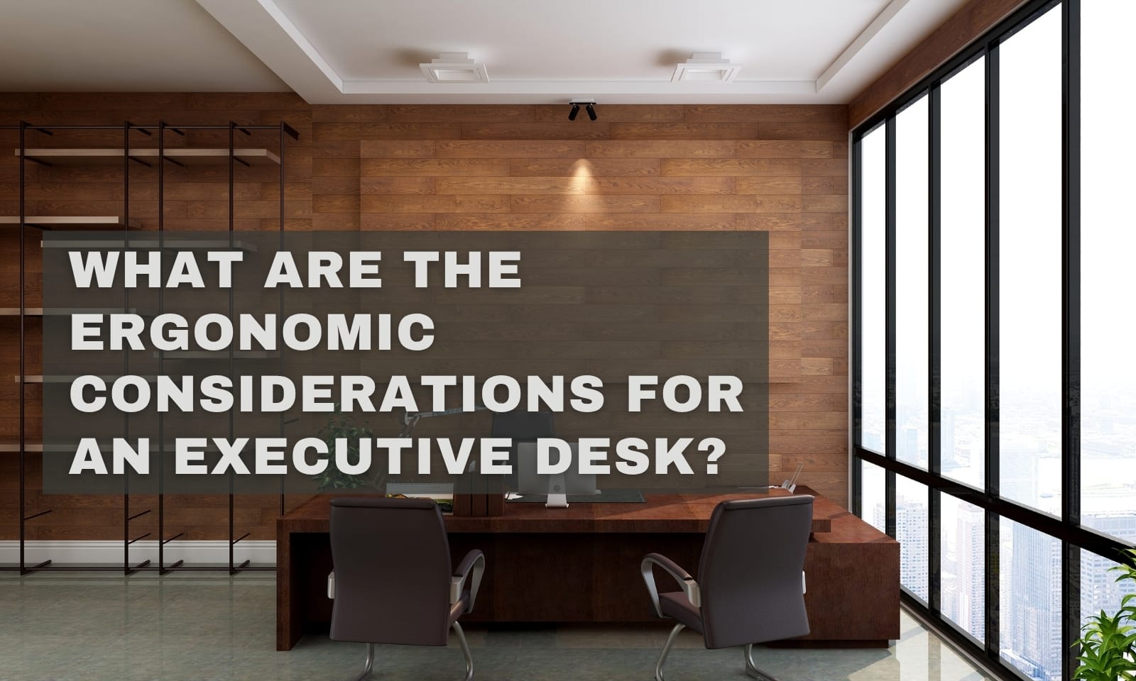 What Are The Ergonomic Considerations For An Executive Desk?