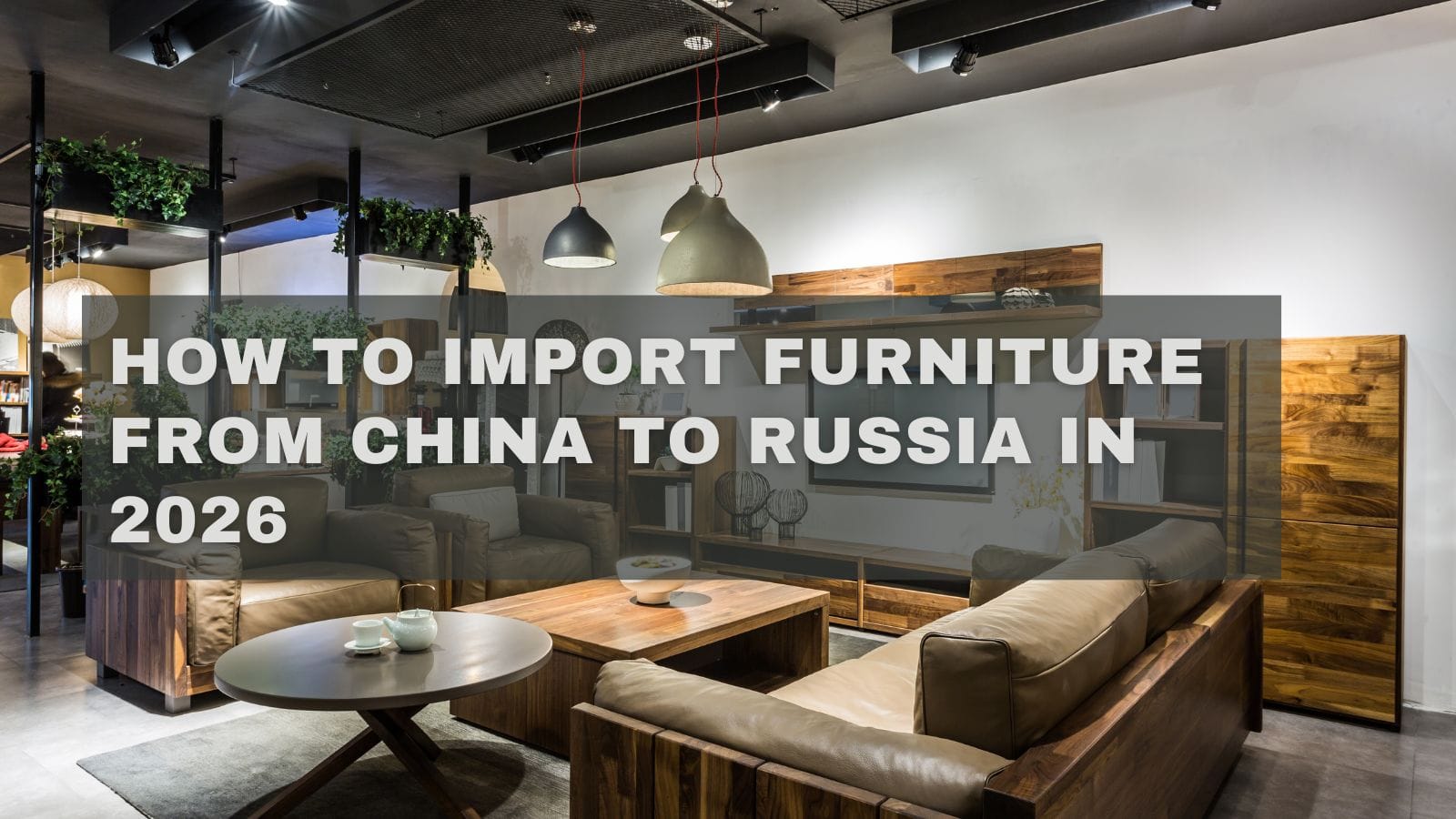 How to Import Furniture from China to Russia in 2026