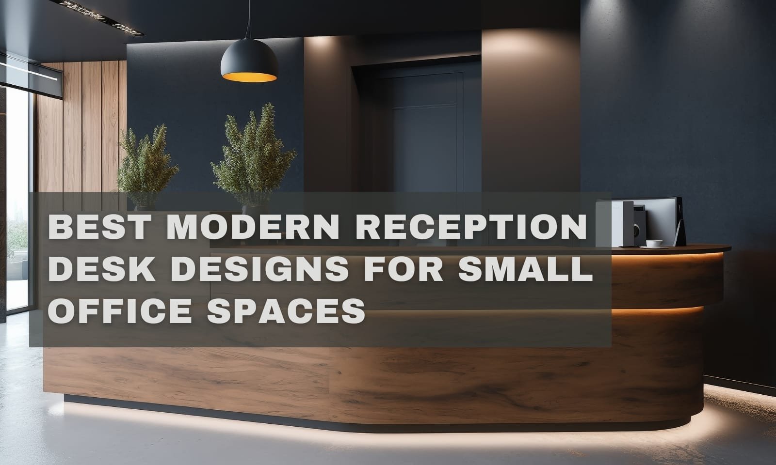 Best Modern Reception Desk Designs for Small Office Spaces