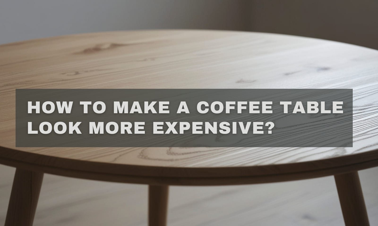 How to Make a Coffee Table Look More Expensive?